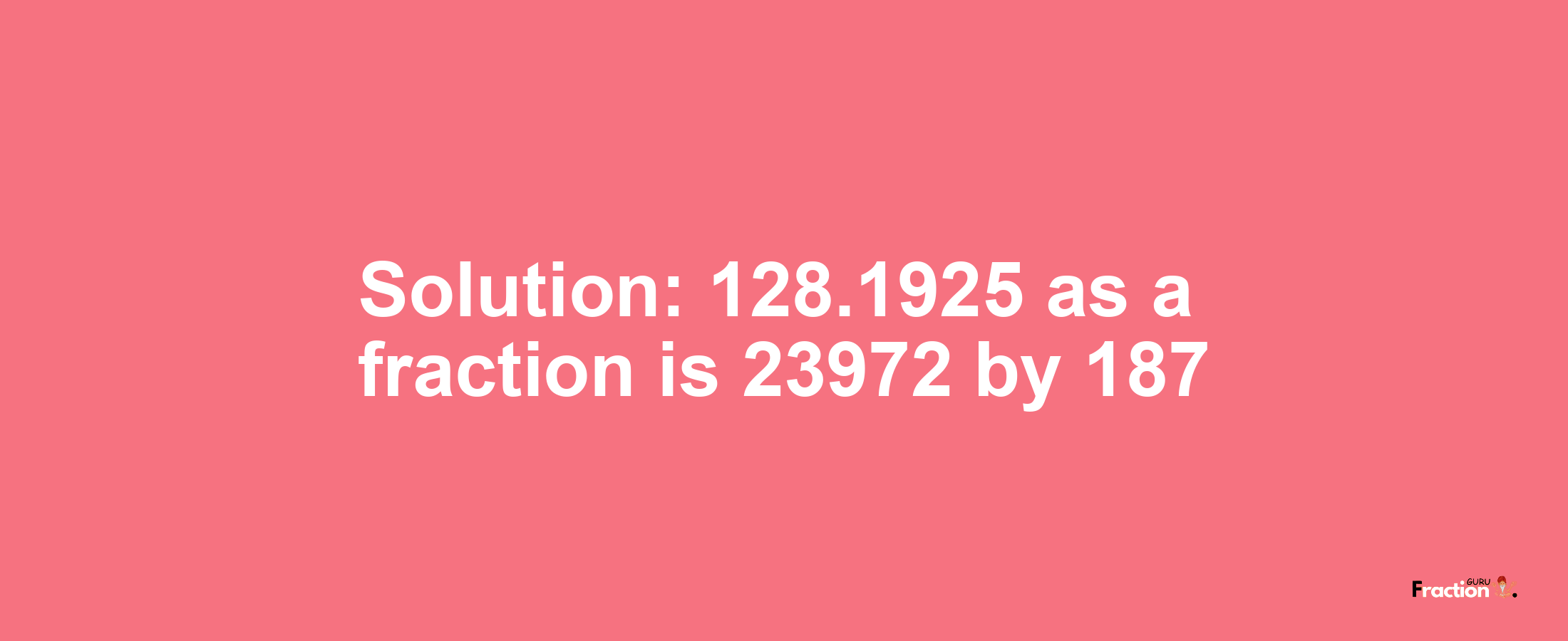 Solution:128.1925 as a fraction is 23972/187